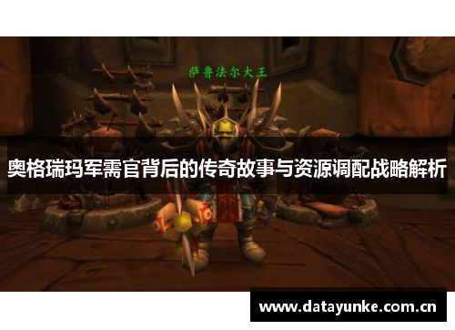 奥格瑞玛军需官背后的传奇故事与资源调配战略解析